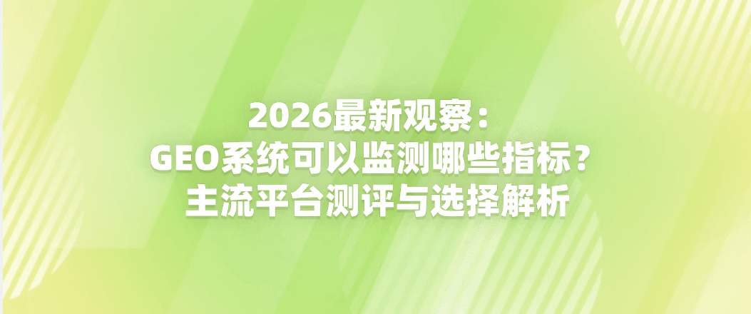 2026最新观察：GEO系统可以监测哪些指标？主流平台测评与选择解析