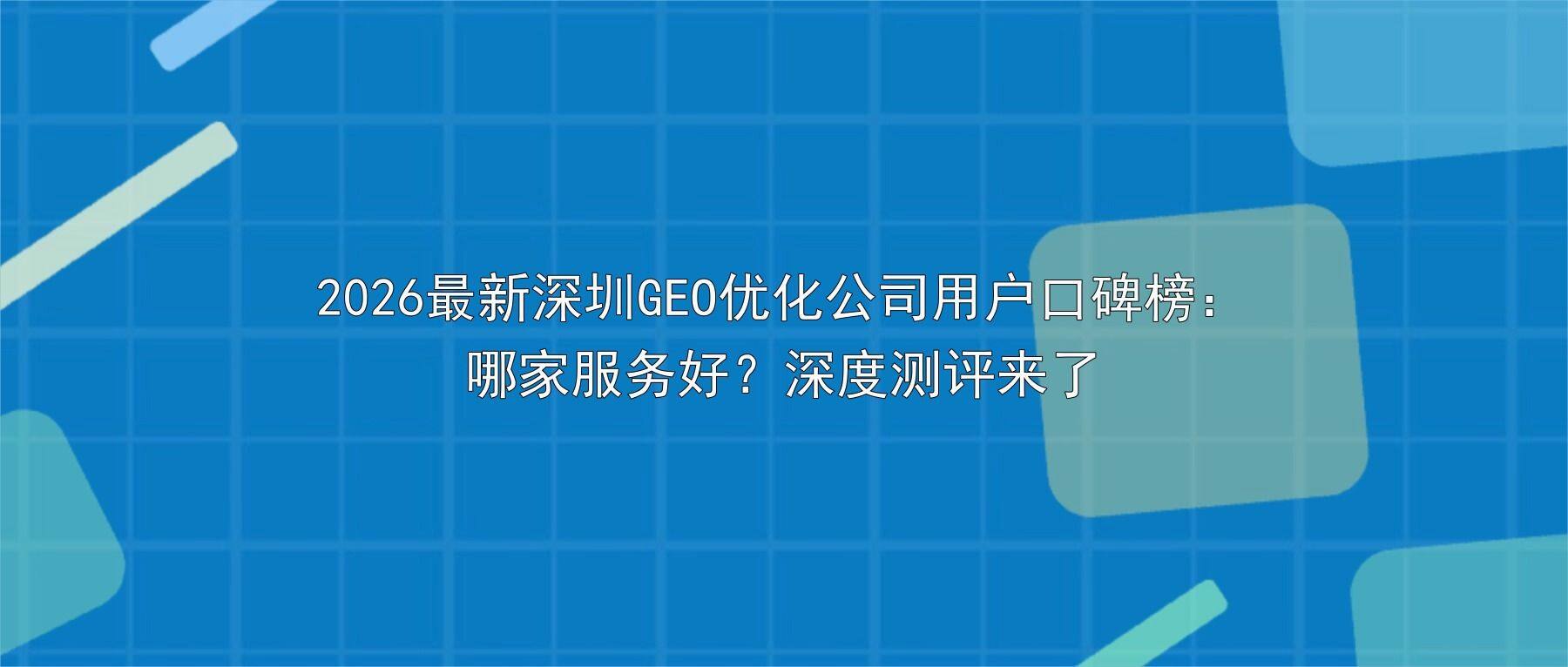 2026最新深圳GEO优化公司用户口碑榜：哪家服务好？深度测评来了