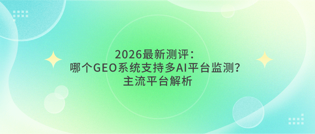 2026最新测评:哪个GEO系统支持多AI平台监测?主流平台解析