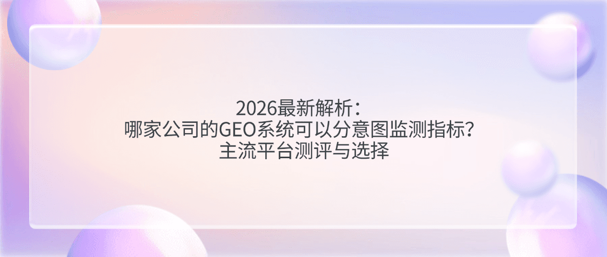 2026最新解析：哪家公司的GEO系统可以分意图监测指标？主流平台测评与选择