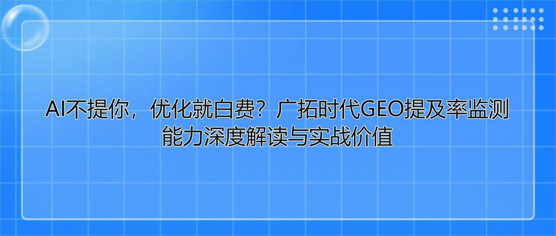 AI不提你,优化就白费?广拓时代GEO提及率监测能力深度解读与实战价值