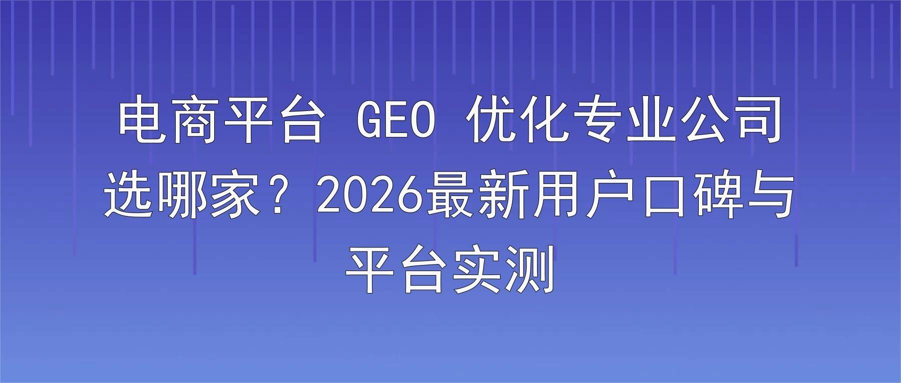 电商平台 GEO 优化专业公司选哪家?2026最新用户口碑与平台实测
