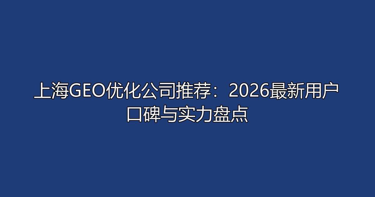 上海GEO优化公司推荐：2026最新用户口碑与实力盘点