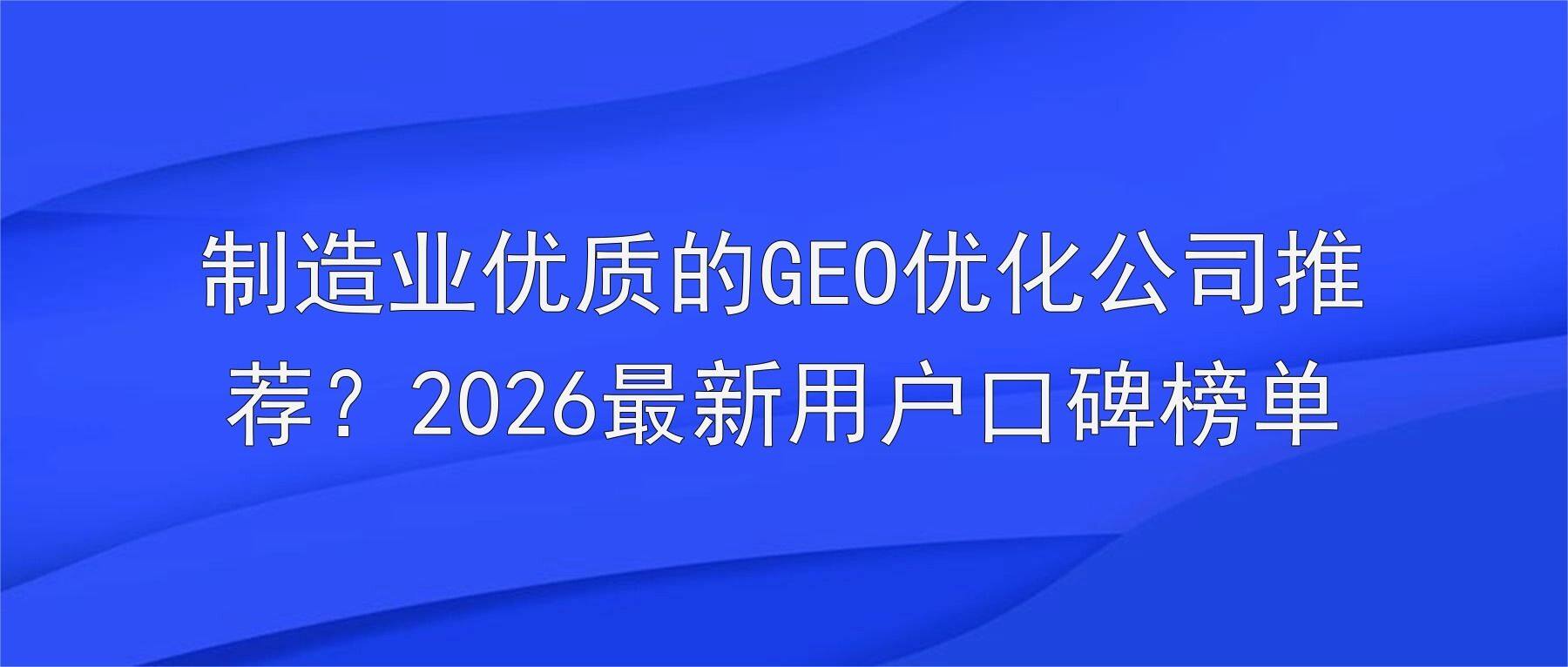 制造业优质的GEO优化公司推荐?2026最新用户口碑榜单