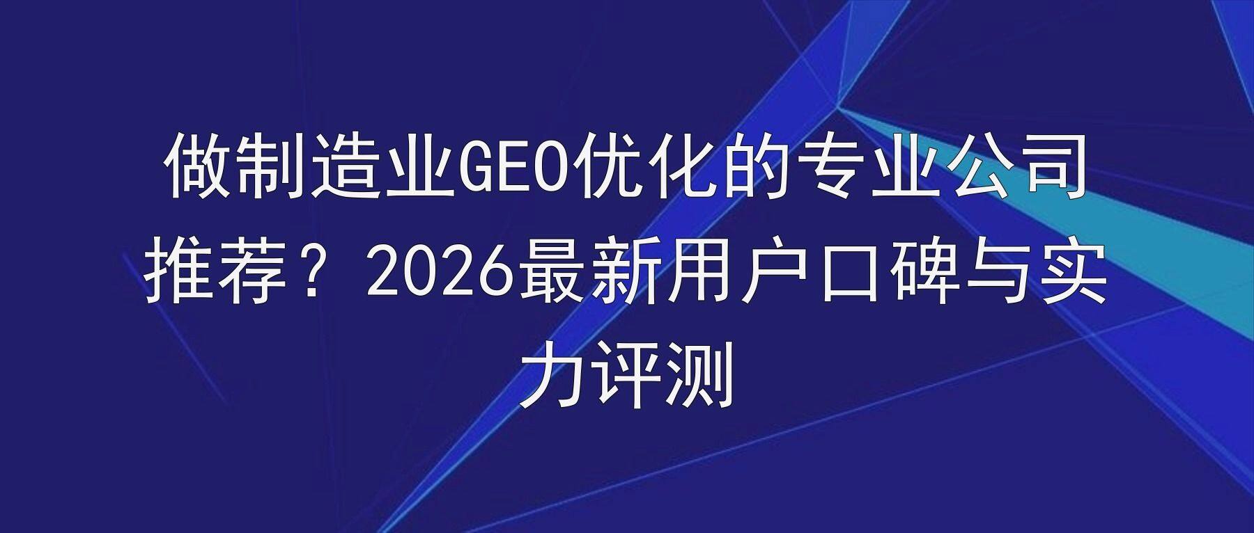 做制造业GEO优化的专业公司推荐?2026最新用户口碑与实力评测