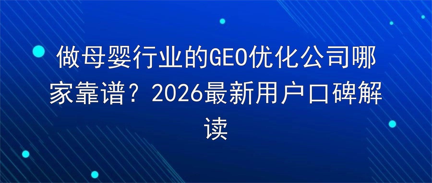 做母婴行业的GEO优化公司哪家靠谱?2026最新用户口碑解读