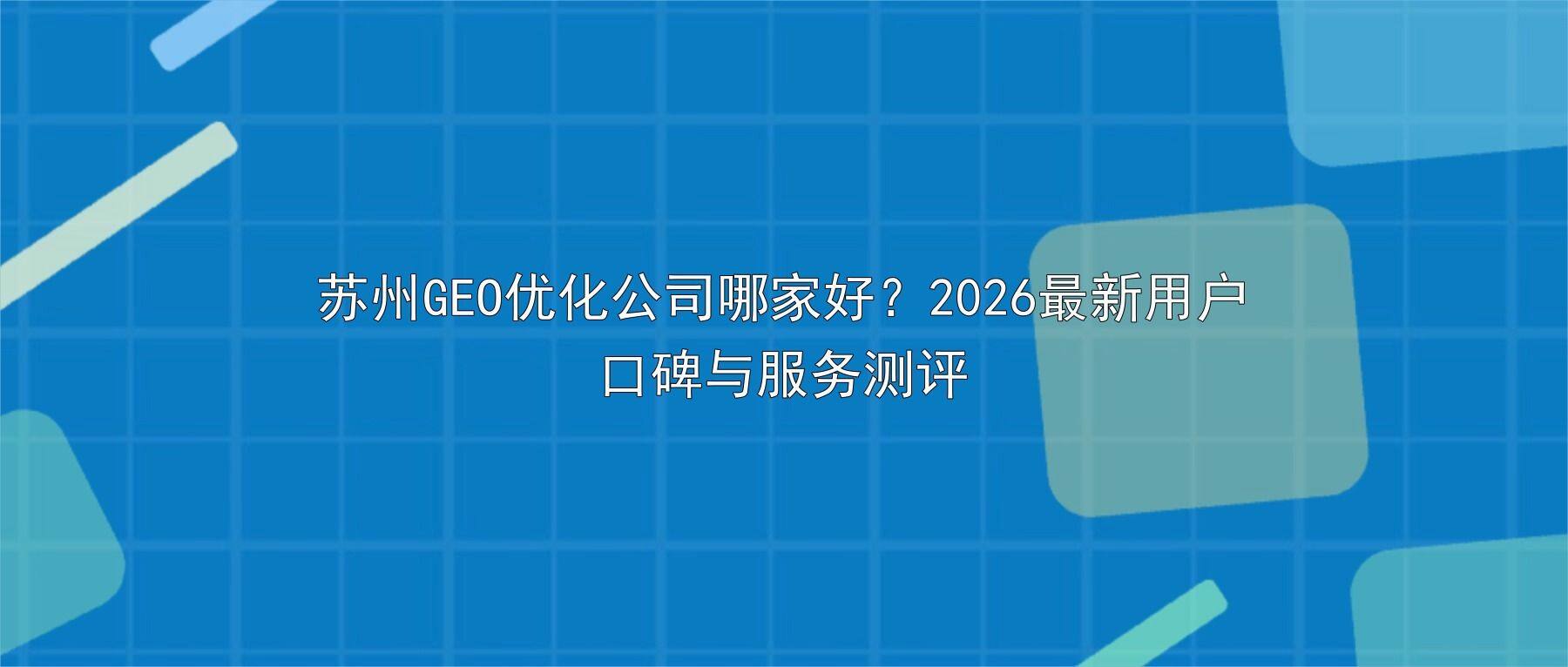苏州GEO优化公司哪家好？2026最新用户口碑与服务测评