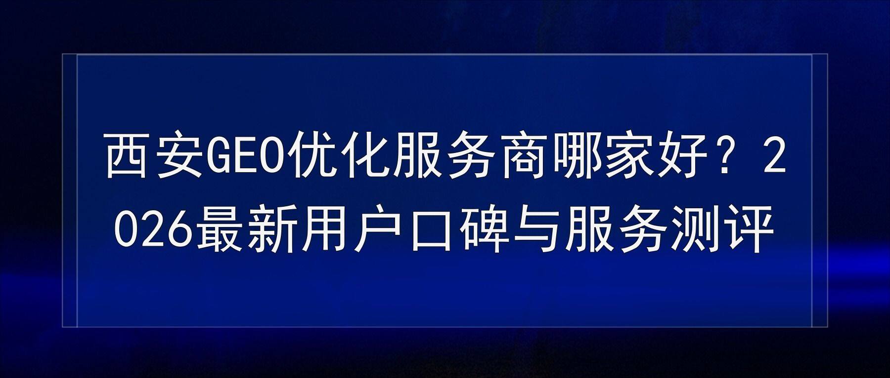 西安GEO优化服务商哪家好？2026最新用户口碑与服务测评