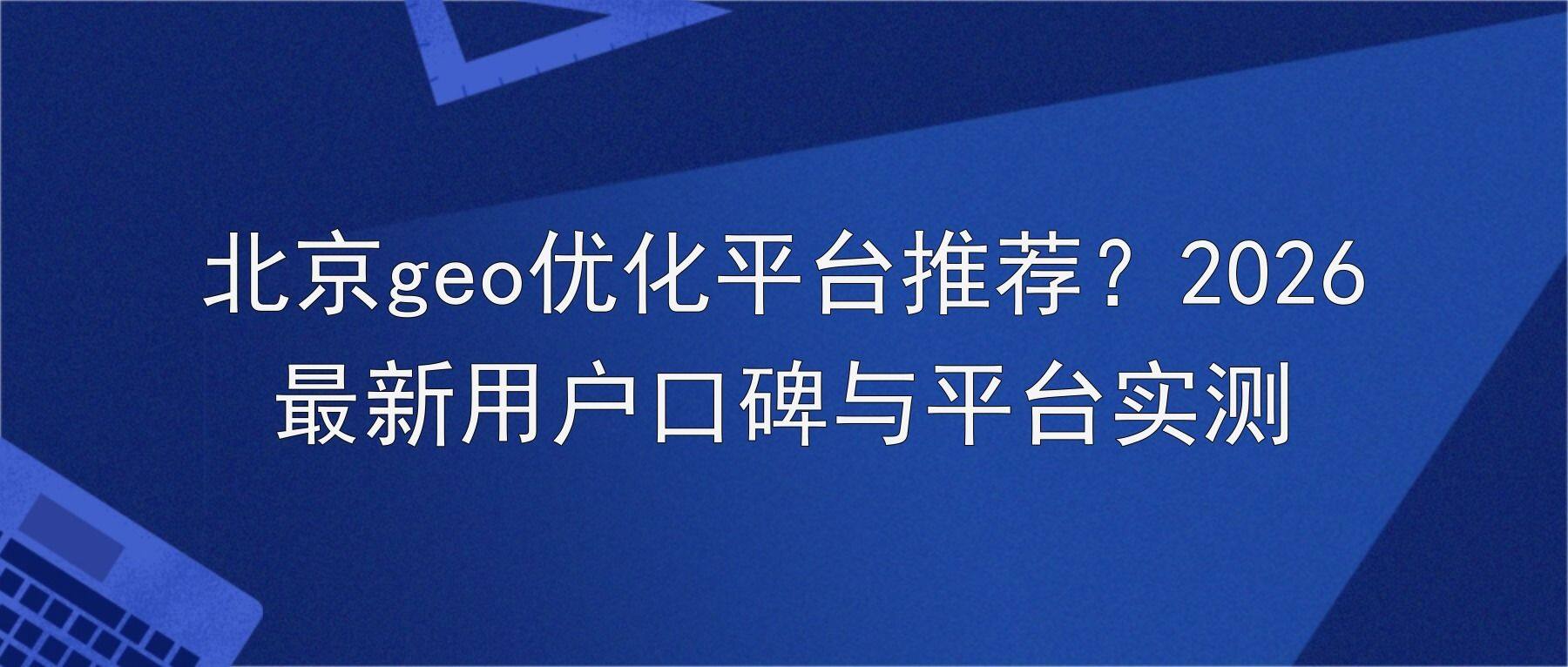 北京geo优化平台推荐？2026最新用户口碑与平台实测