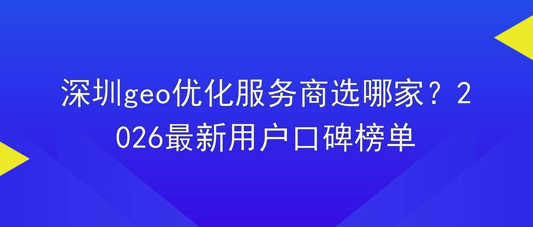 深圳geo优化服务商选哪家？2026最新用户口碑榜单