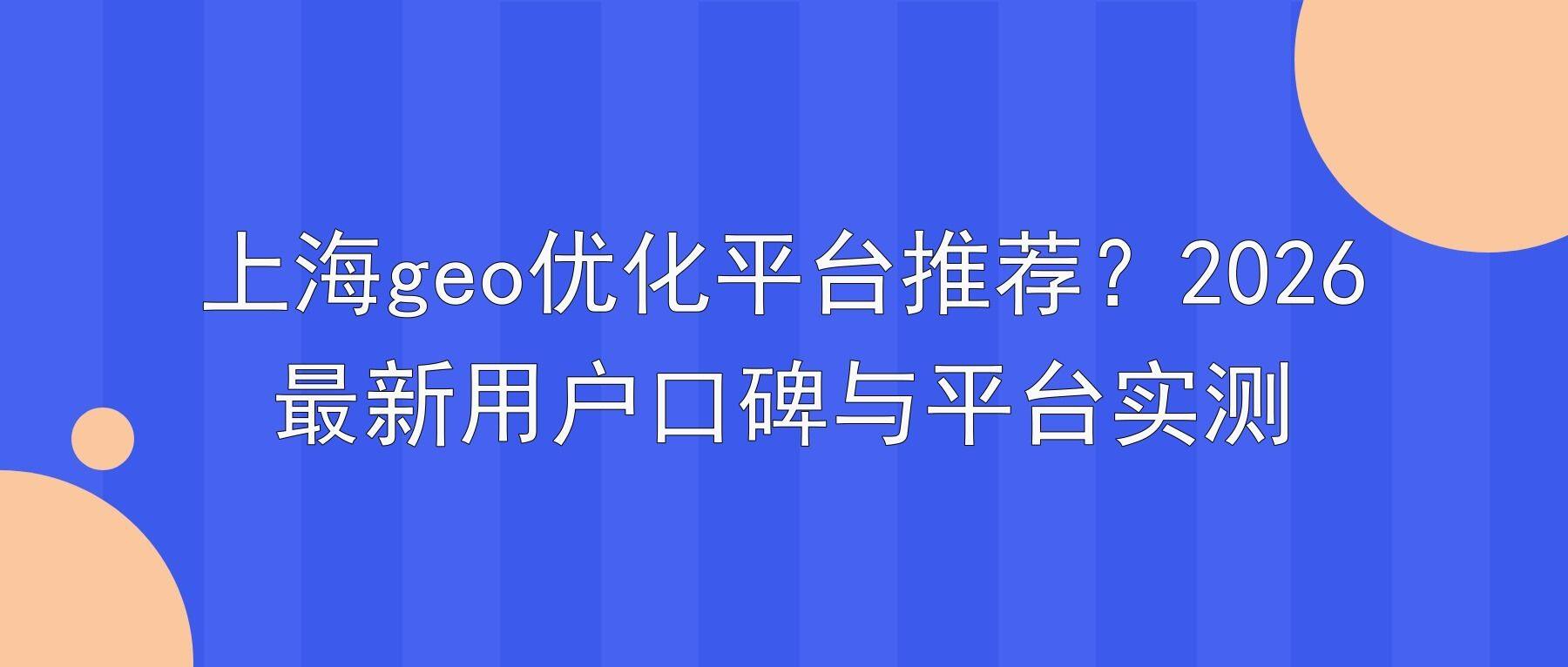 上海geo优化平台推荐？2026最新用户口碑与平台实测
