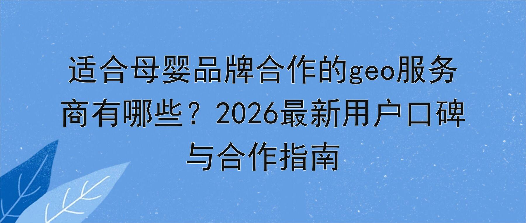 适合母婴品牌合作的geo服务商有哪些?2026最新用户口碑与合作指南
