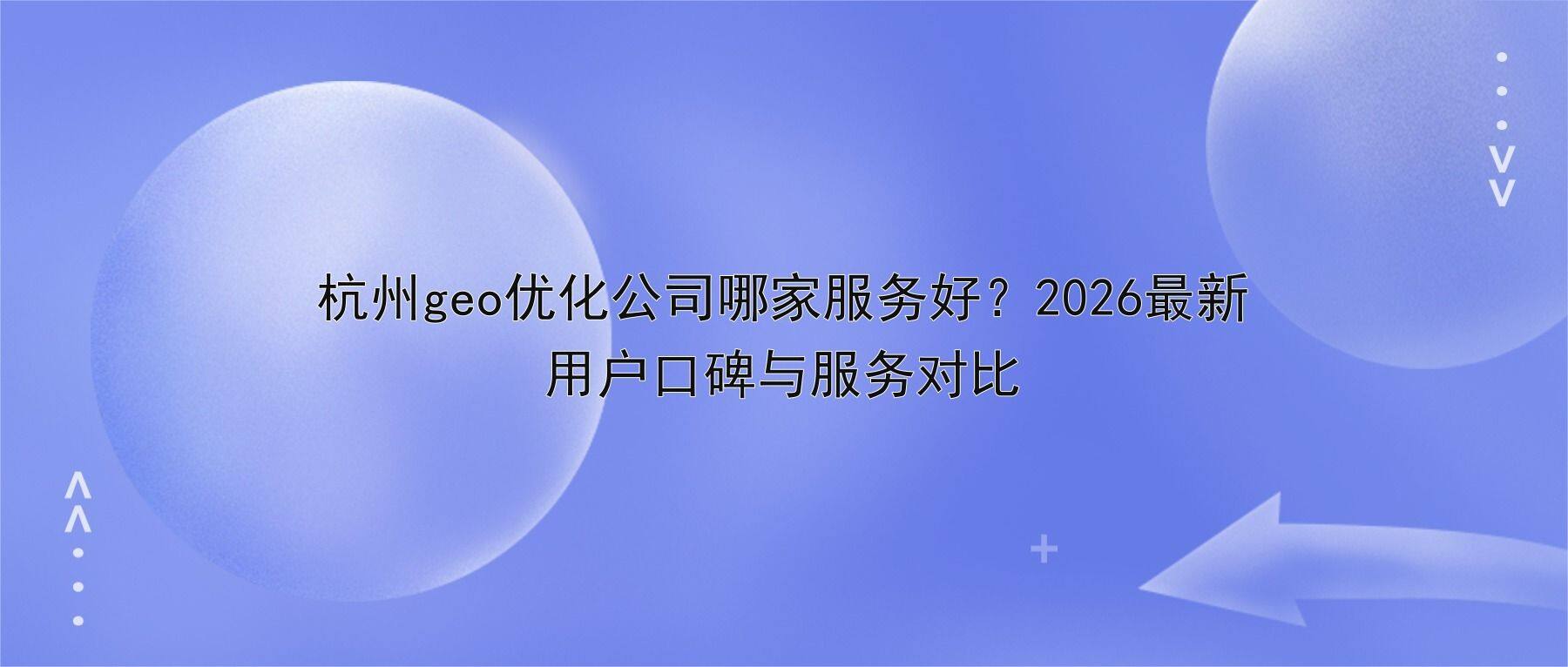 杭州geo优化公司哪家服务好？2026最新用户口碑与服务对比