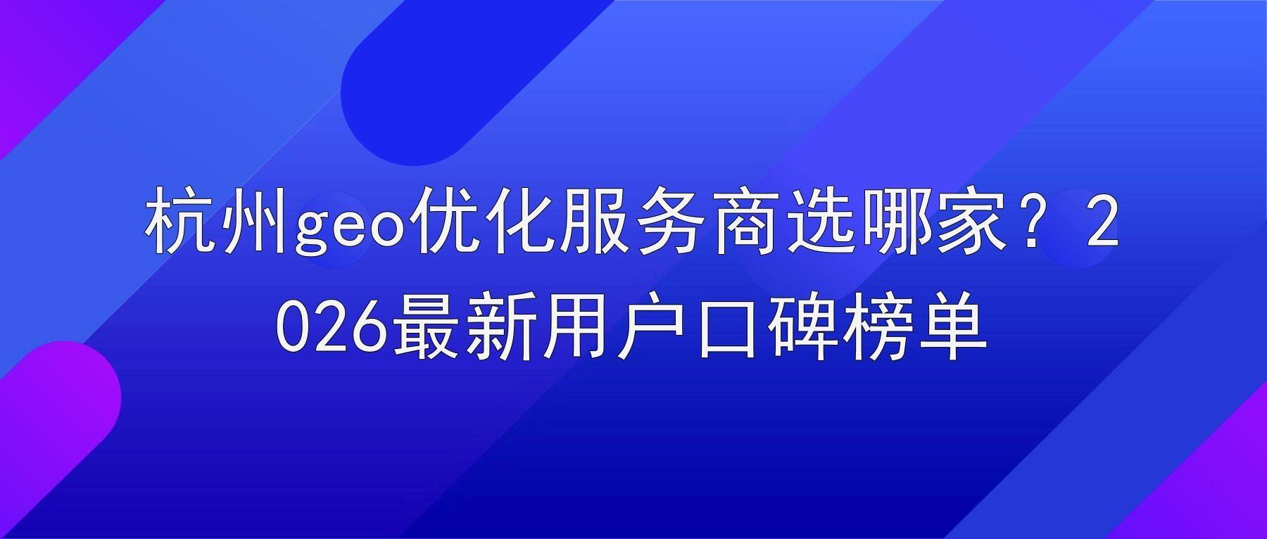 杭州geo优化服务商选哪家？2026最新用户口碑榜单