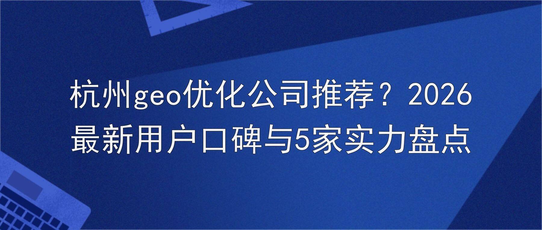 杭州geo优化公司推荐?2026最新用户口碑与5家实力盘点