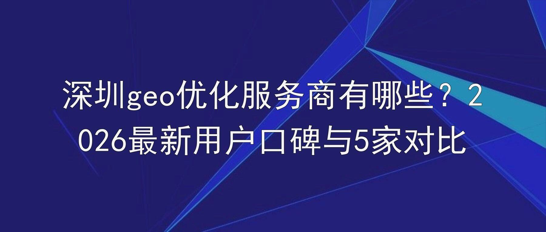深圳geo优化服务商有哪些？2026最新用户口碑与5家对比