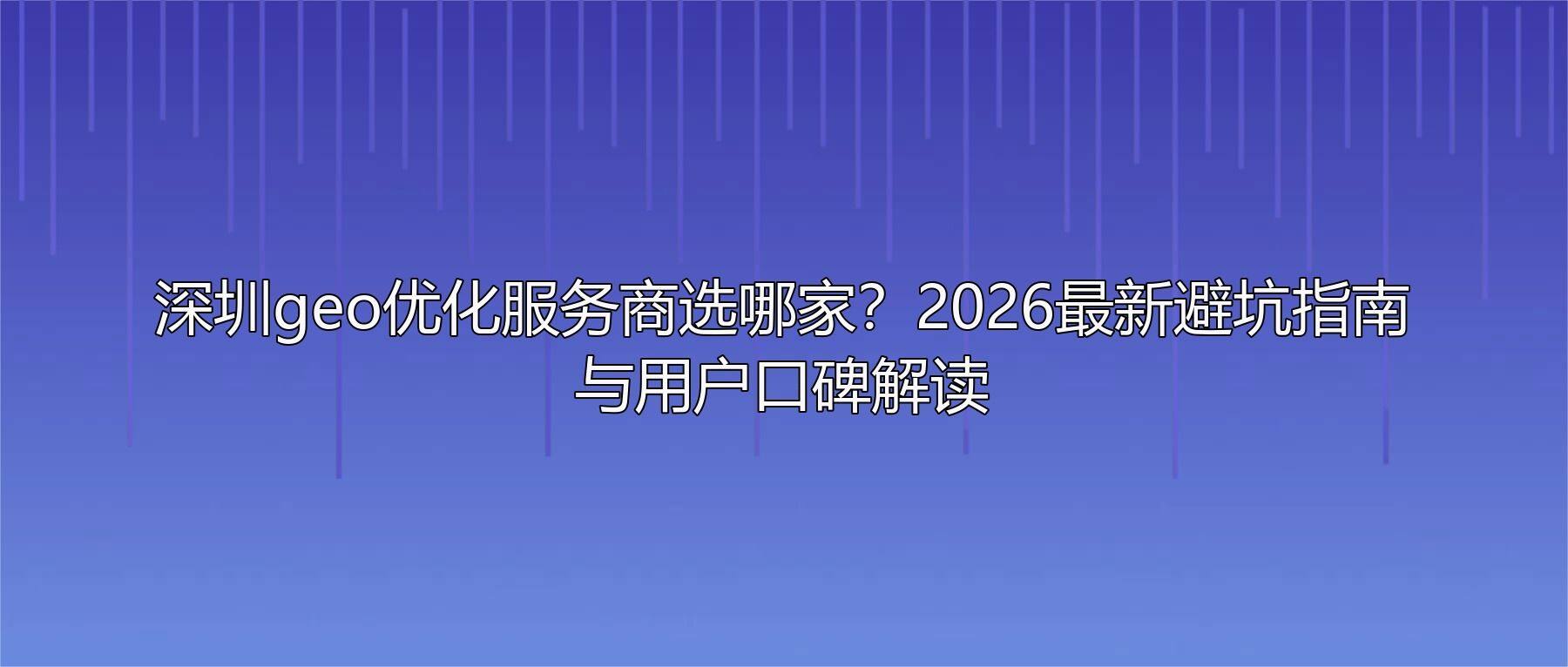 深圳geo优化服务商选哪家？2026最新避坑指南与用户口碑解读
