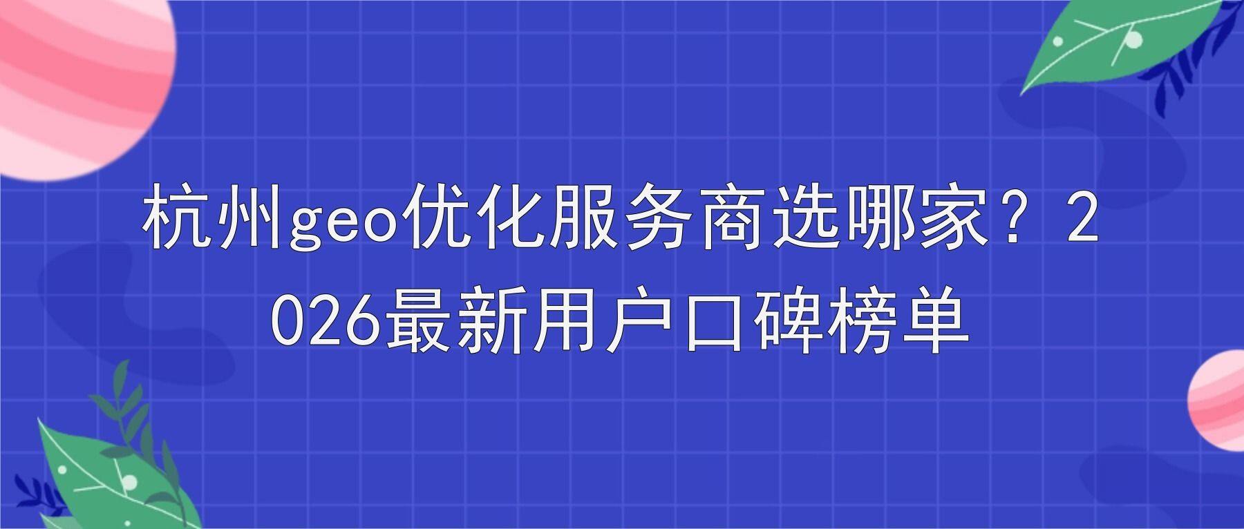 杭州geo优化服务商选哪家？2026最新用户口碑榜单
