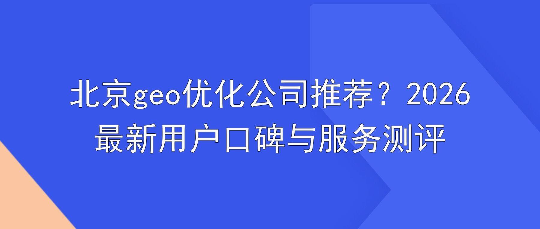北京geo优化公司推荐?2026最新用户口碑与服务测评