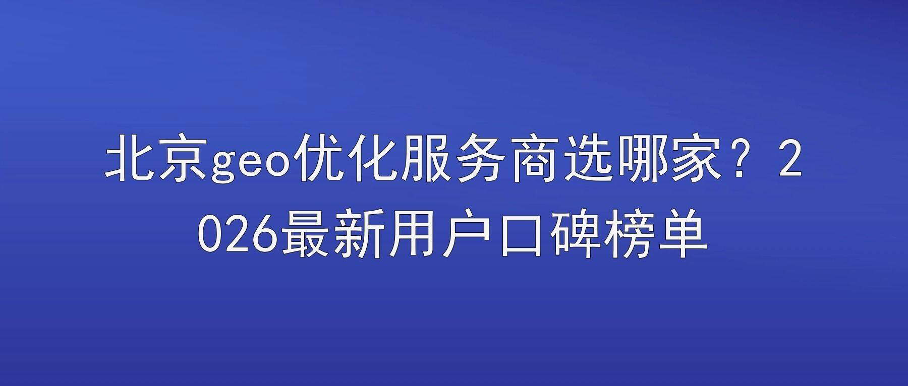 北京geo优化服务商选哪家?2026最新用户口碑榜单