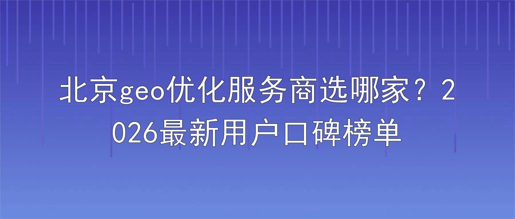 北京geo优化服务商选哪家？2026最新用户口碑榜单
