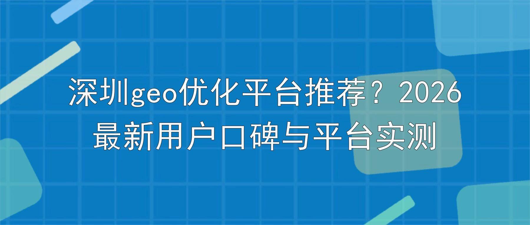 深圳geo优化平台推荐？2026最新用户口碑与平台实测