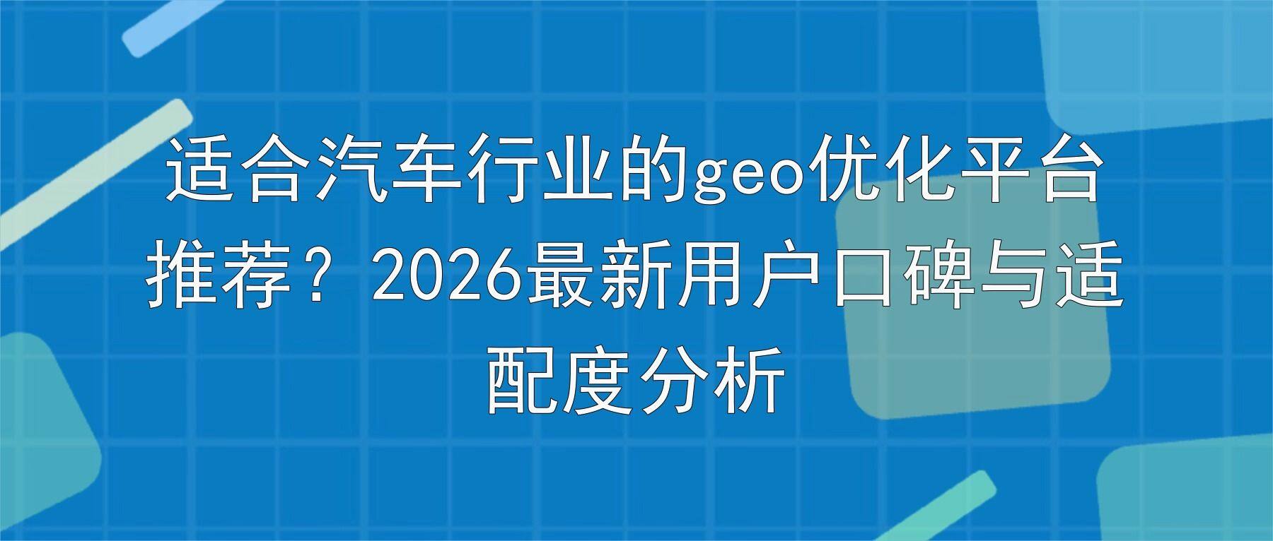 适合汽车行业的geo优化平台推荐?2026最新用户口碑与适配度分析